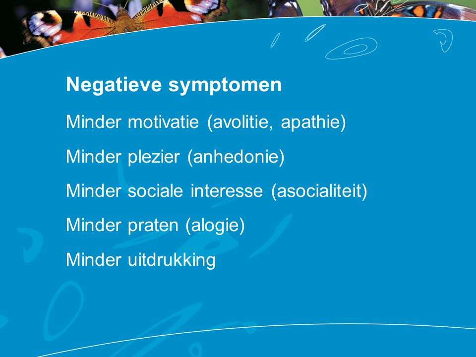 Negatieve symptomen Minder motivatie (avolitie, apathie)