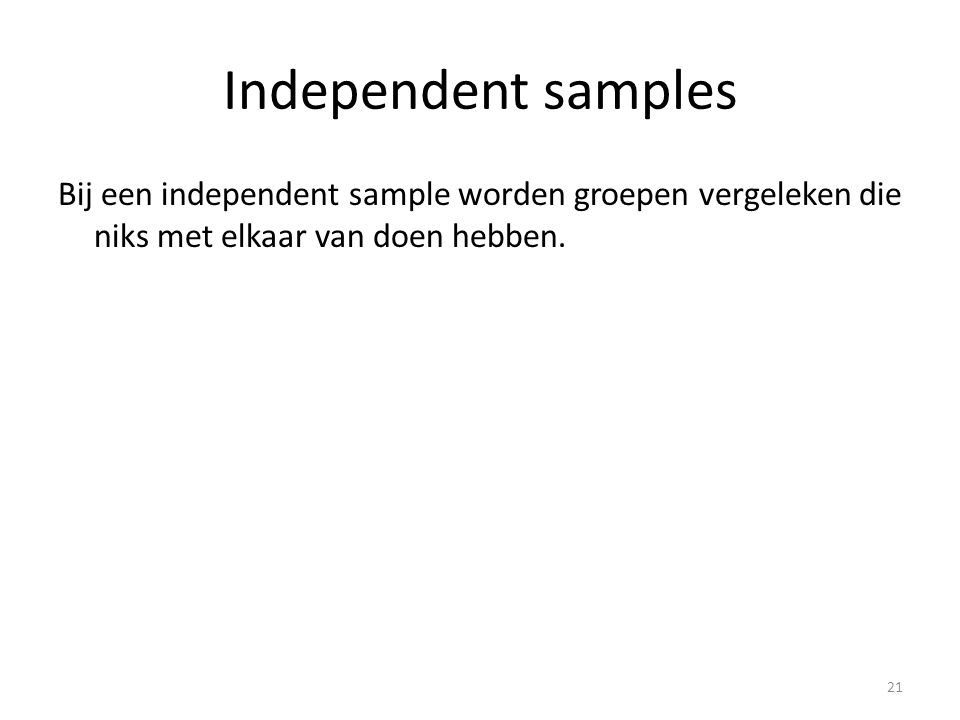 Independent samples Bij een independent sample worden groepen vergeleken die niks met elkaar van doen hebben.
