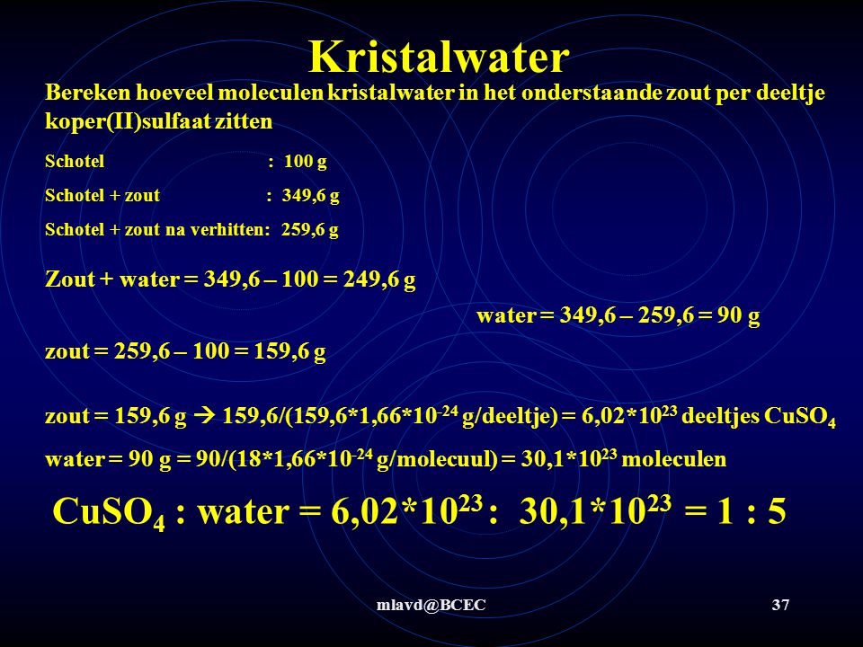 Kristalwater CuSO4 : water = 6,02*1023 : 30,1*1023 = 1 : 5