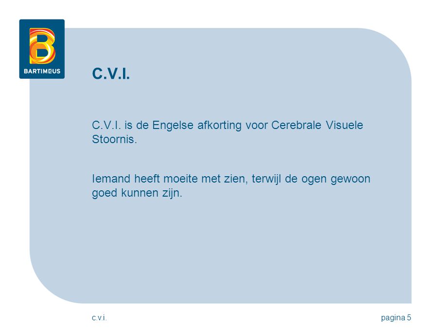 C.V.I. C.V.I. is de Engelse afkorting voor Cerebrale Visuele Stoornis.