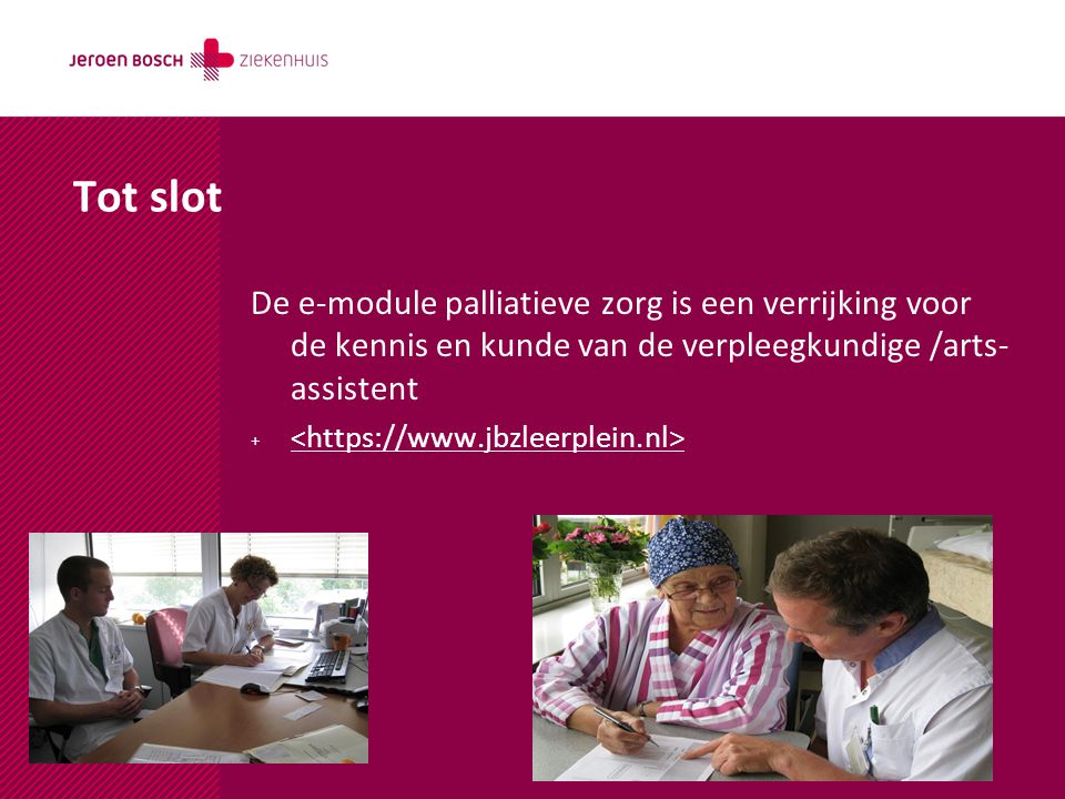 Tot slot De e-module palliatieve zorg is een verrijking voor de kennis en kunde van de verpleegkundige /arts-assistent.