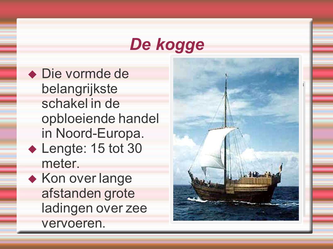 De kogge Die vormde de belangrijkste schakel in de opbloeiende handel in Noord-Europa. Lengte: 15 tot 30 meter.