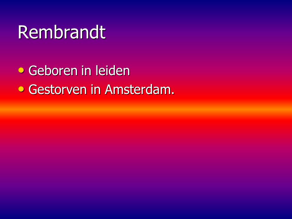 Rembrandt Geboren in leiden Gestorven in Amsterdam.