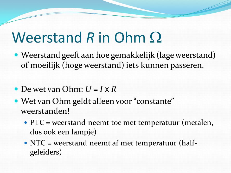 Weerstand R in Ohm  Weerstand geeft aan hoe gemakkelijk (lage weerstand) of moeilijk (hoge weerstand) iets kunnen passeren.