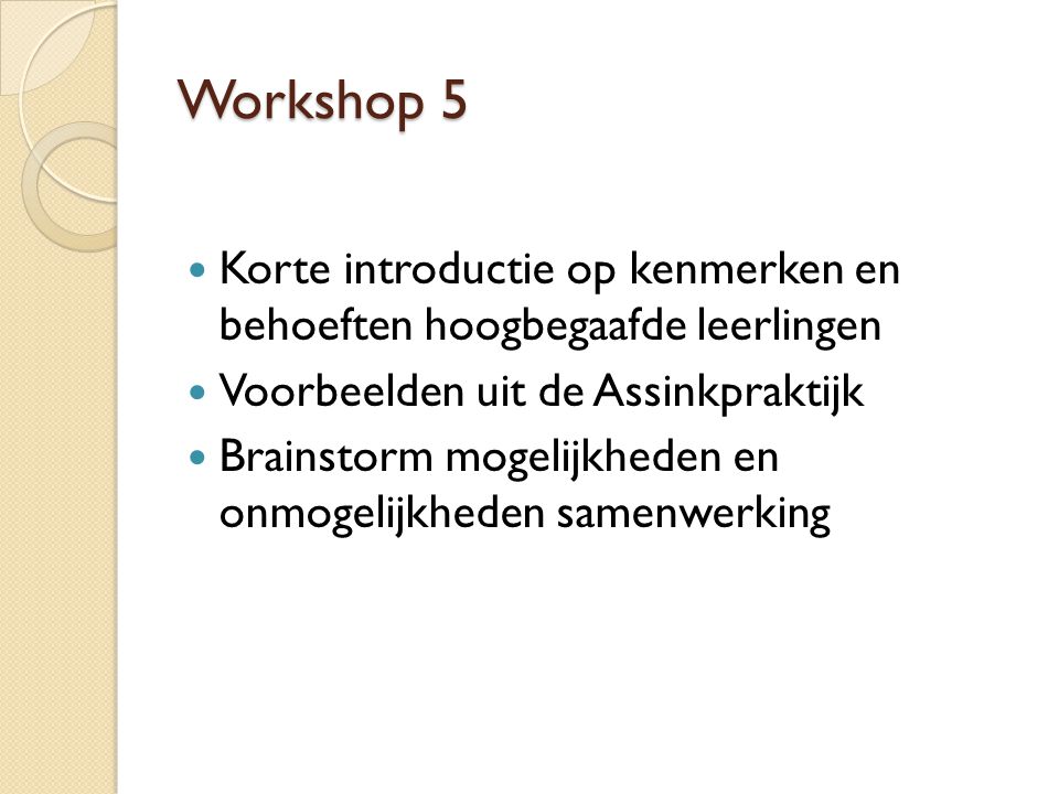 Workshop 5 Korte introductie op kenmerken en behoeften hoogbegaafde leerlingen. Voorbeelden uit de Assinkpraktijk.