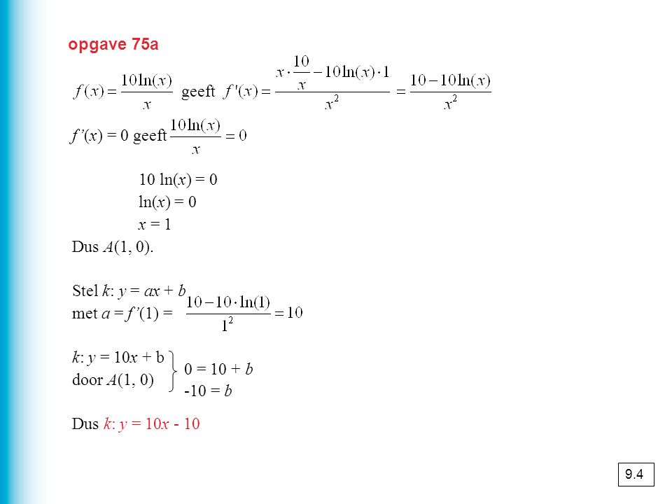 opgave 75a geeft f’(x) = 0 geeft 10 ln(x) = 0 ln(x) = 0 x = 1