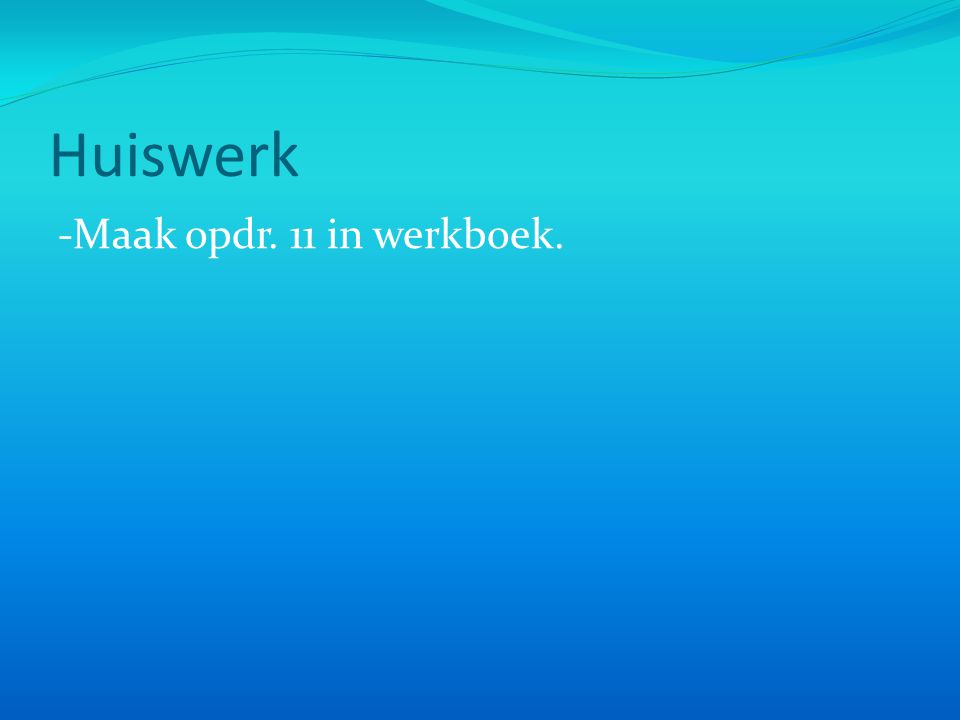 Huiswerk -Maak opdr. 11 in werkboek.