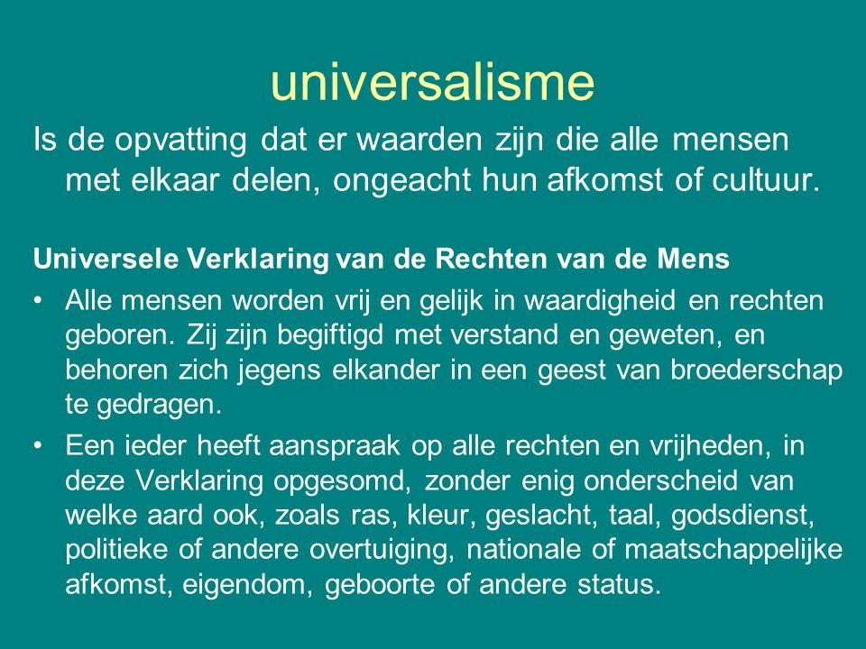 universalisme Is de opvatting dat er waarden zijn die alle mensen met elkaar delen, ongeacht hun afkomst of cultuur.