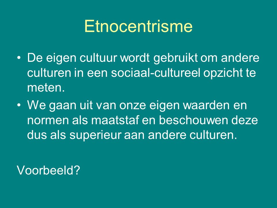 Etnocentrisme De eigen cultuur wordt gebruikt om andere culturen in een sociaal-cultureel opzicht te meten.