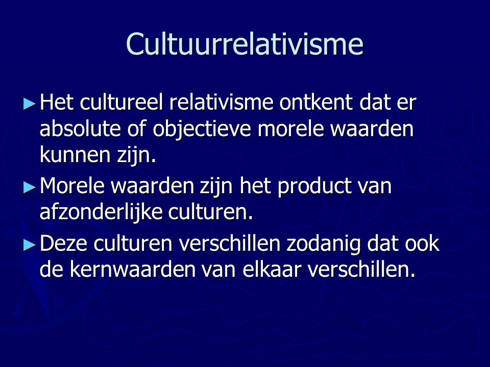 Cultuurrelativisme Het cultureel relativisme ontkent dat er absolute of objectieve morele waarden kunnen zijn.