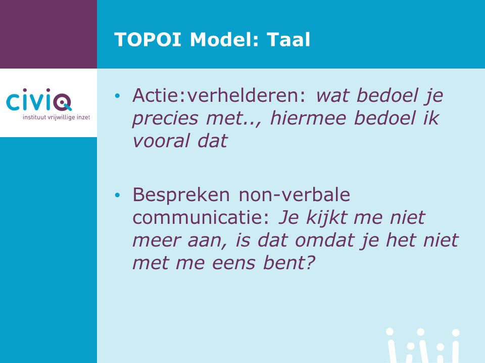 TOPOI Model: Taal Actie:verhelderen: wat bedoel je precies met.., hiermee bedoel ik vooral dat.