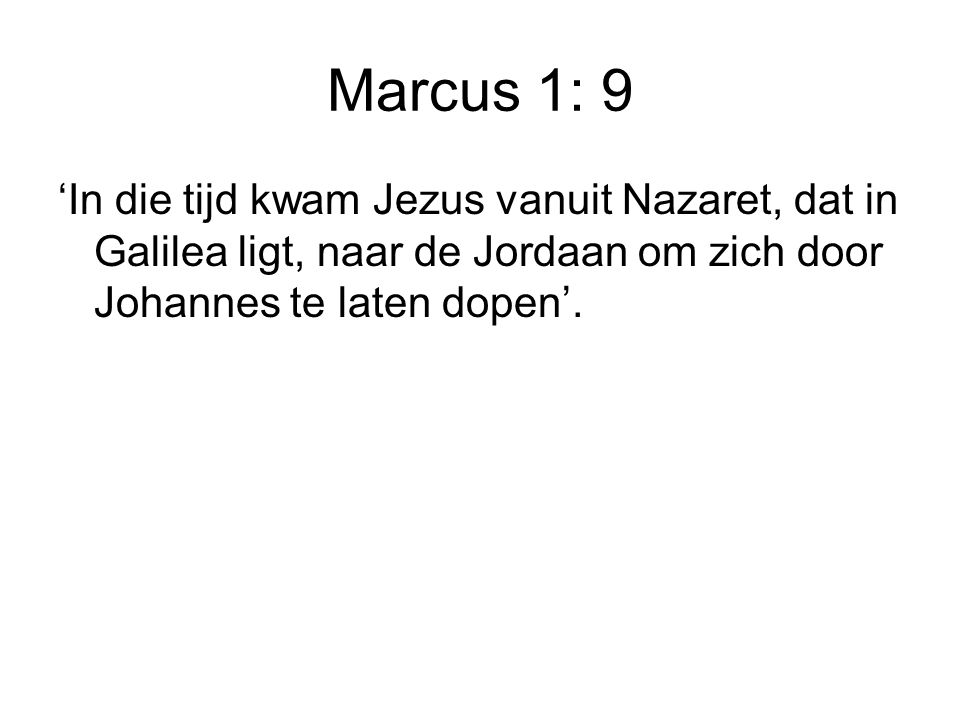 Marcus 1: 9 ‘In die tijd kwam Jezus vanuit Nazaret, dat in Galilea ligt, naar de Jordaan om zich door Johannes te laten dopen’.