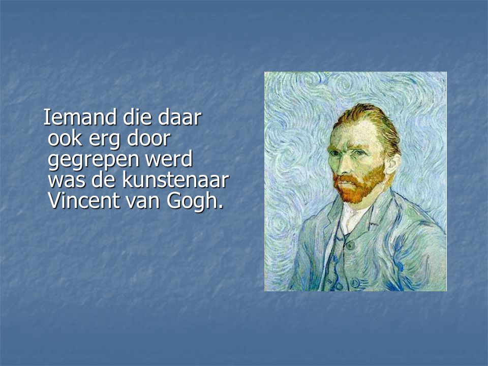 Iemand die daar ook erg door gegrepen werd was de kunstenaar Vincent van Gogh.