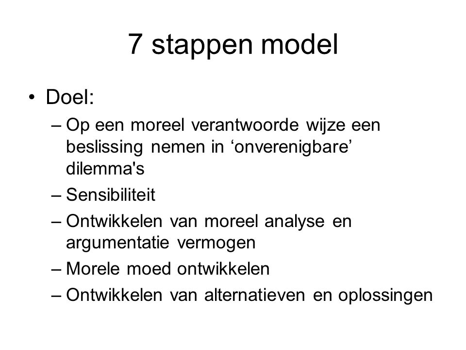 7 stappen model Doel: Op een moreel verantwoorde wijze een beslissing nemen in ‘onverenigbare’ dilemma s.