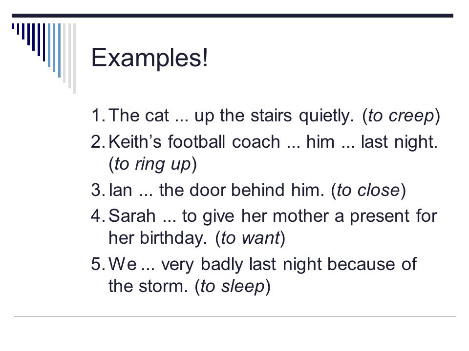 Examples! 1. The cat ... up the stairs quietly. (to creep)