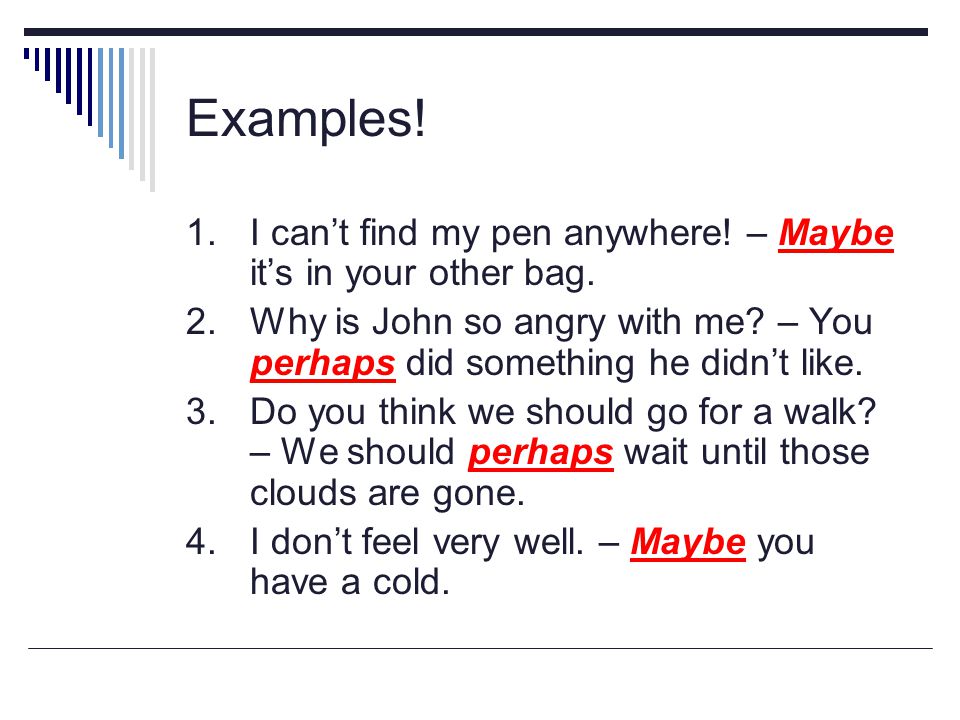 Examples! 1. I can’t find my pen anywhere! – Maybe it’s in your other bag.