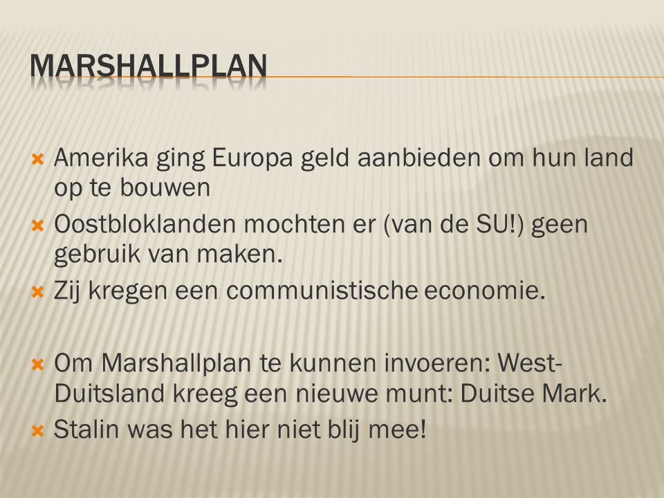 Marshallplan Amerika ging Europa geld aanbieden om hun land op te bouwen. Oostbloklanden mochten er (van de SU!) geen gebruik van maken.