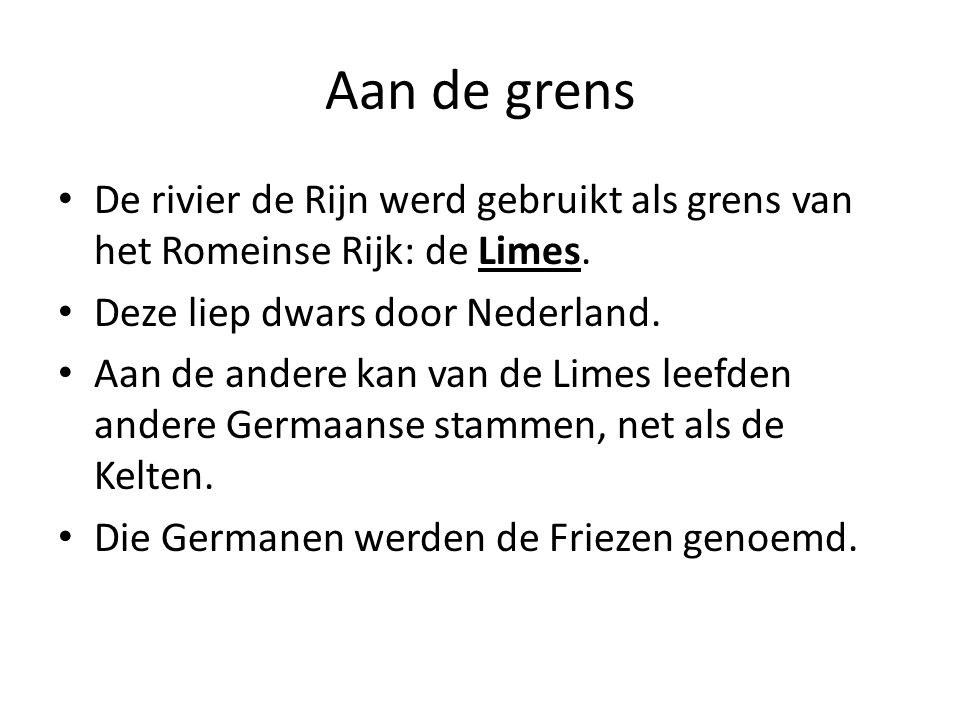 Aan de grens De rivier de Rijn werd gebruikt als grens van het Romeinse Rijk: de Limes. Deze liep dwars door Nederland.