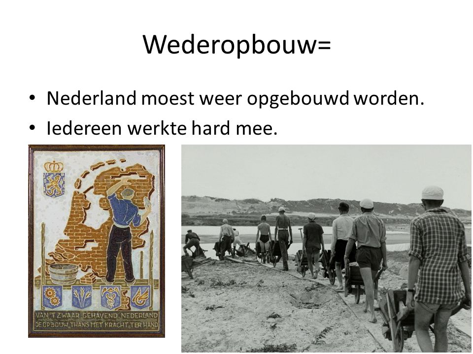 Wederopbouw= Nederland moest weer opgebouwd worden.