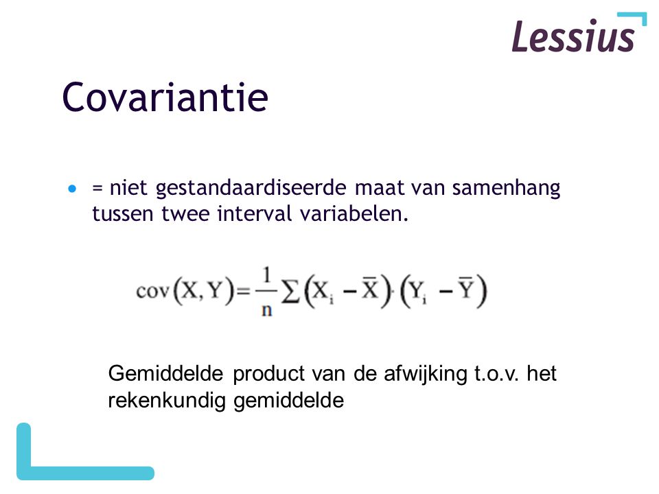 Covariantie = niet gestandaardiseerde maat van samenhang tussen twee interval variabelen.