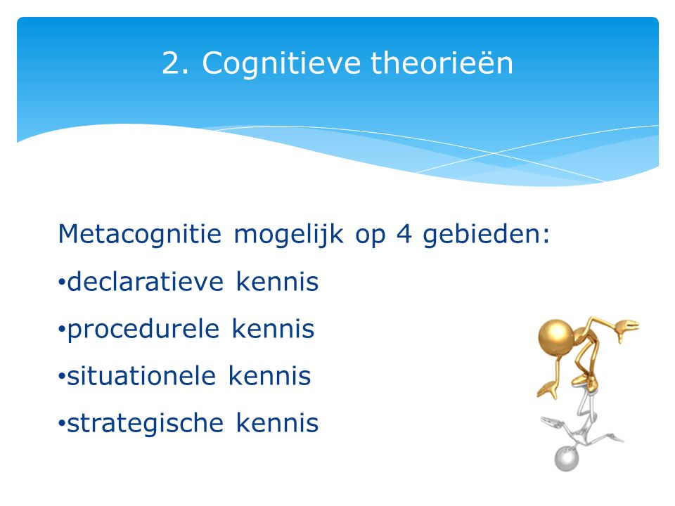 2. Cognitieve theorieën Metacognitie mogelijk op 4 gebieden:
