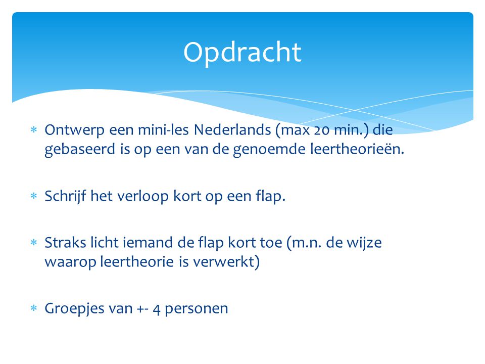 Opdracht Ontwerp een mini-les Nederlands (max 20 min.) die gebaseerd is op een van de genoemde leertheorieën.