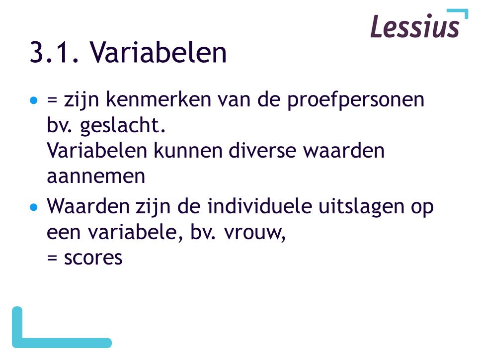 3.1. Variabelen = zijn kenmerken van de proefpersonen bv. geslacht. Variabelen kunnen diverse waarden aannemen.