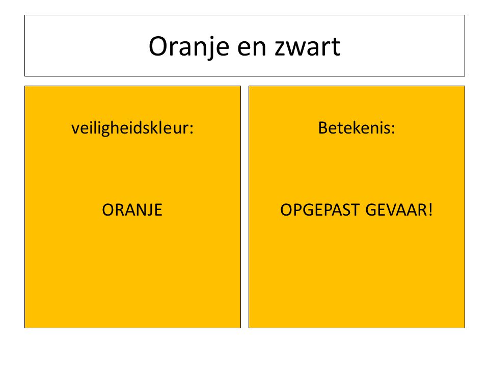 Oranje en zwart veiligheidskleur: ORANJE Betekenis: OPGEPAST GEVAAR!