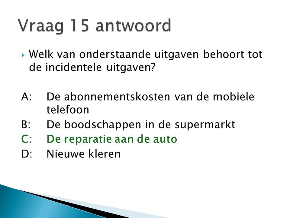 Vraag 15 antwoord Welk van onderstaande uitgaven behoort tot de incidentele uitgaven A: De abonnementskosten van de mobiele telefoon.