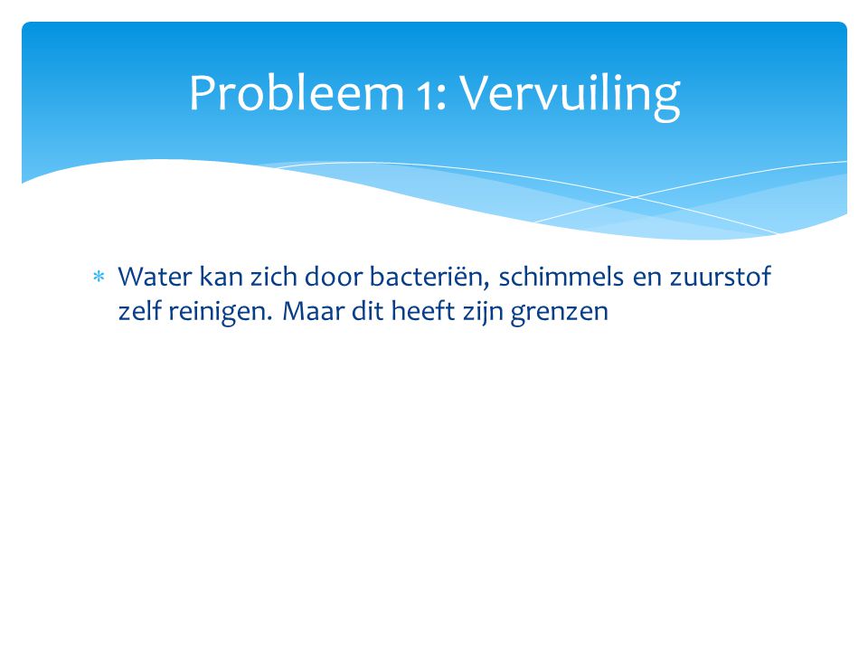 Probleem 1: Vervuiling Water kan zich door bacteriën, schimmels en zuurstof zelf reinigen.