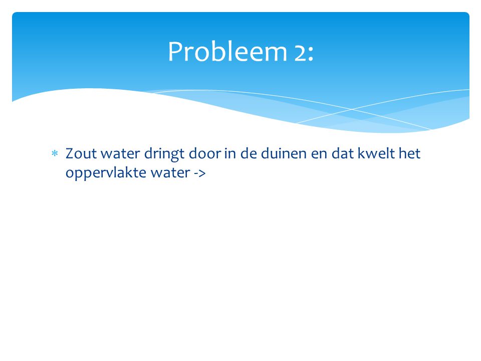 Probleem 2: Zout water dringt door in de duinen en dat kwelt het oppervlakte water ->
