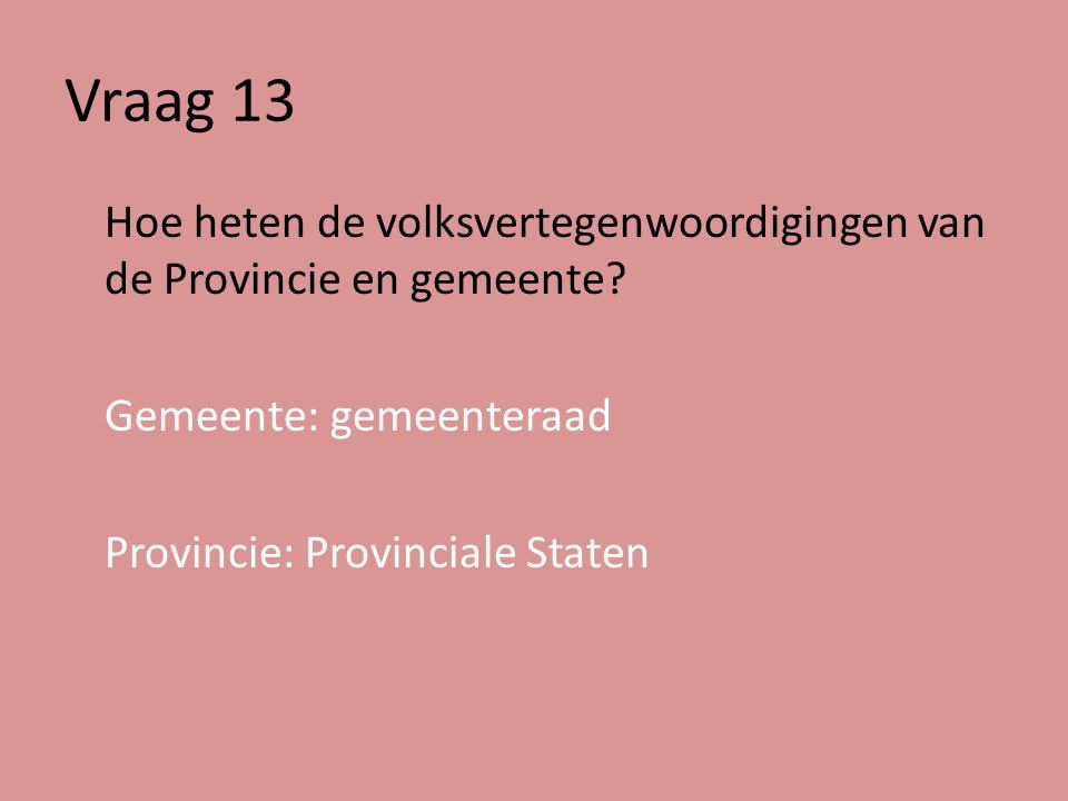 Vraag 13 Hoe heten de volksvertegenwoordigingen van de Provincie en gemeente.