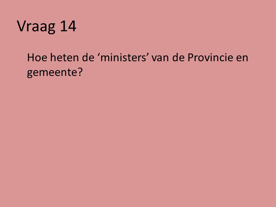 Vraag 14 Hoe heten de ‘ministers’ van de Provincie en gemeente