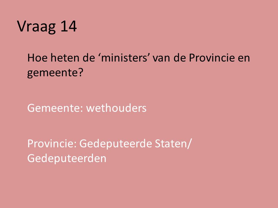Vraag 14 Hoe heten de ‘ministers’ van de Provincie en gemeente.