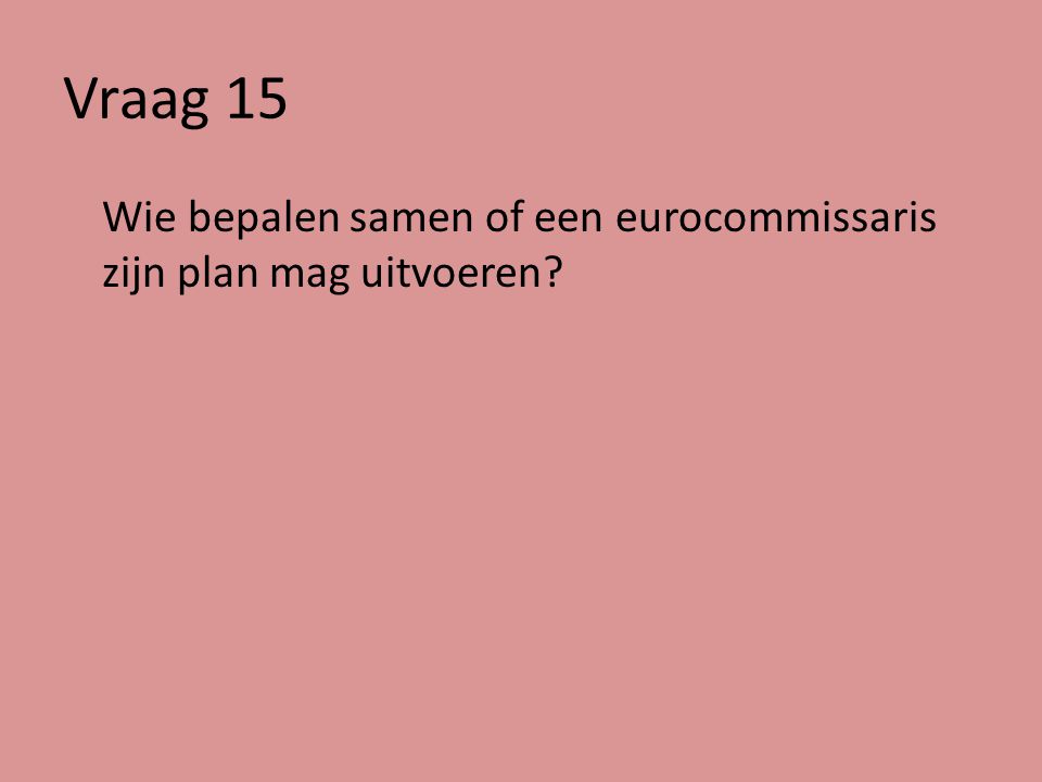 Vraag 15 Wie bepalen samen of een eurocommissaris zijn plan mag uitvoeren