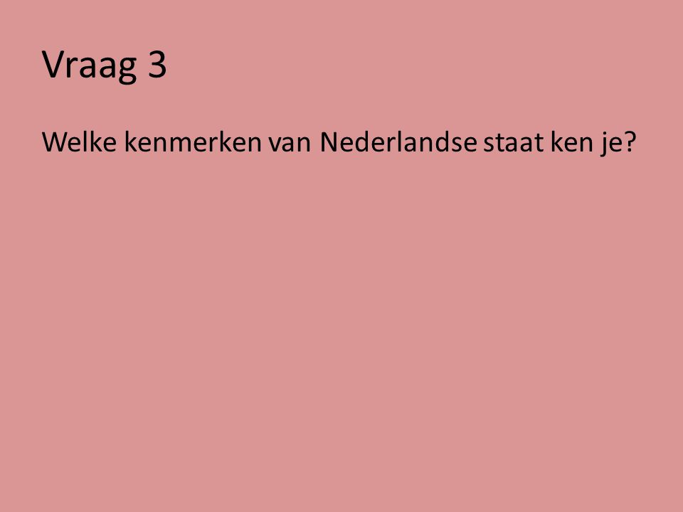 Vraag 3 Welke kenmerken van Nederlandse staat ken je