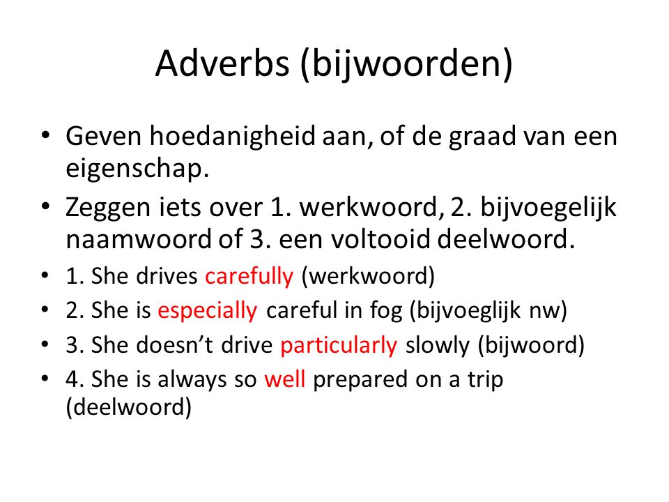 Adverbs (bijwoorden) Geven hoedanigheid aan, of de graad van een eigenschap.