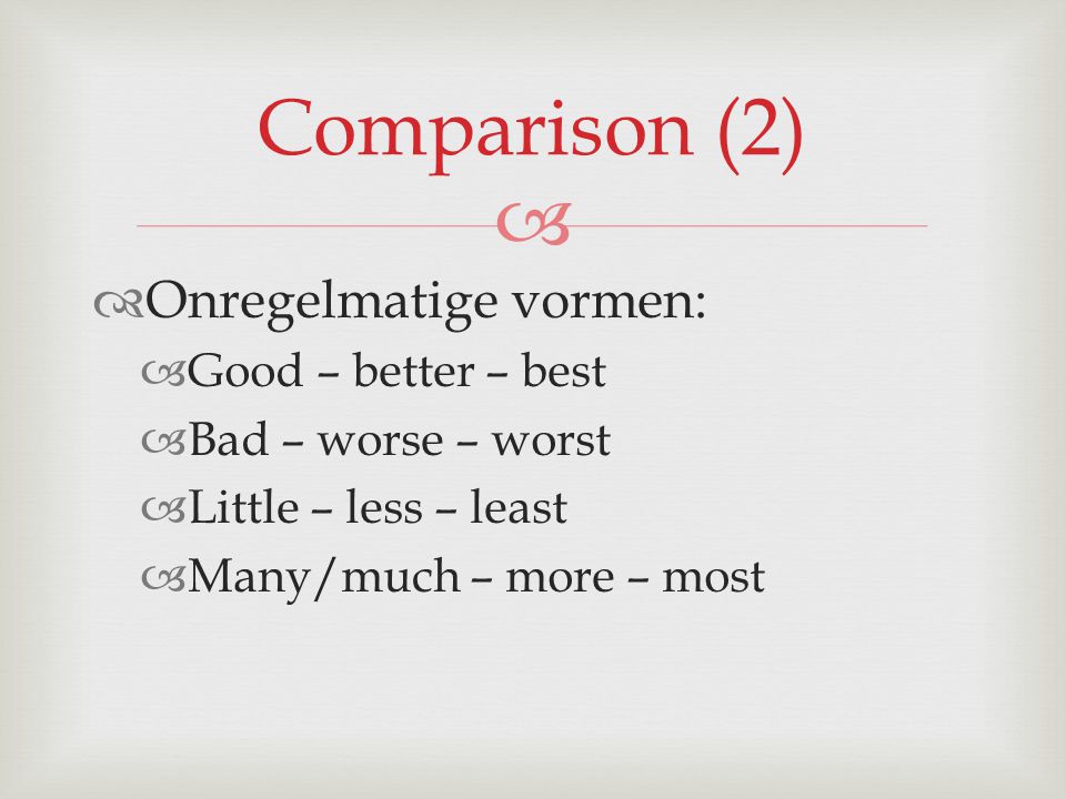 Comparison (2) Onregelmatige vormen: Good – better – best