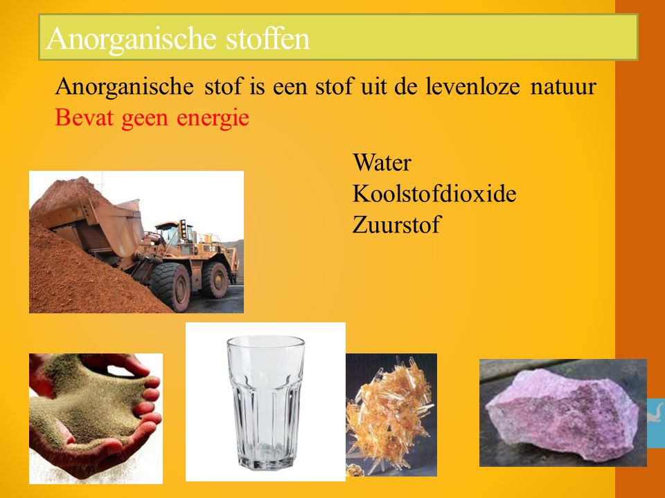 Anorganische stoffen Anorganische stof is een stof uit de levenloze natuur Bevat geen energie.