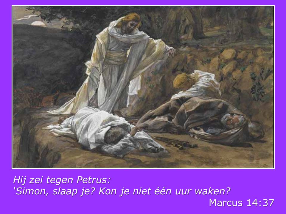 Hij zei tegen Petrus: ‘Simon, slaap je Kon je niet één uur waken Marcus 14:37