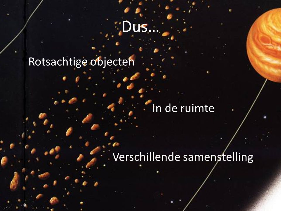 Dus… Rotsachtige objecten In de ruimte Verschillende samenstelling