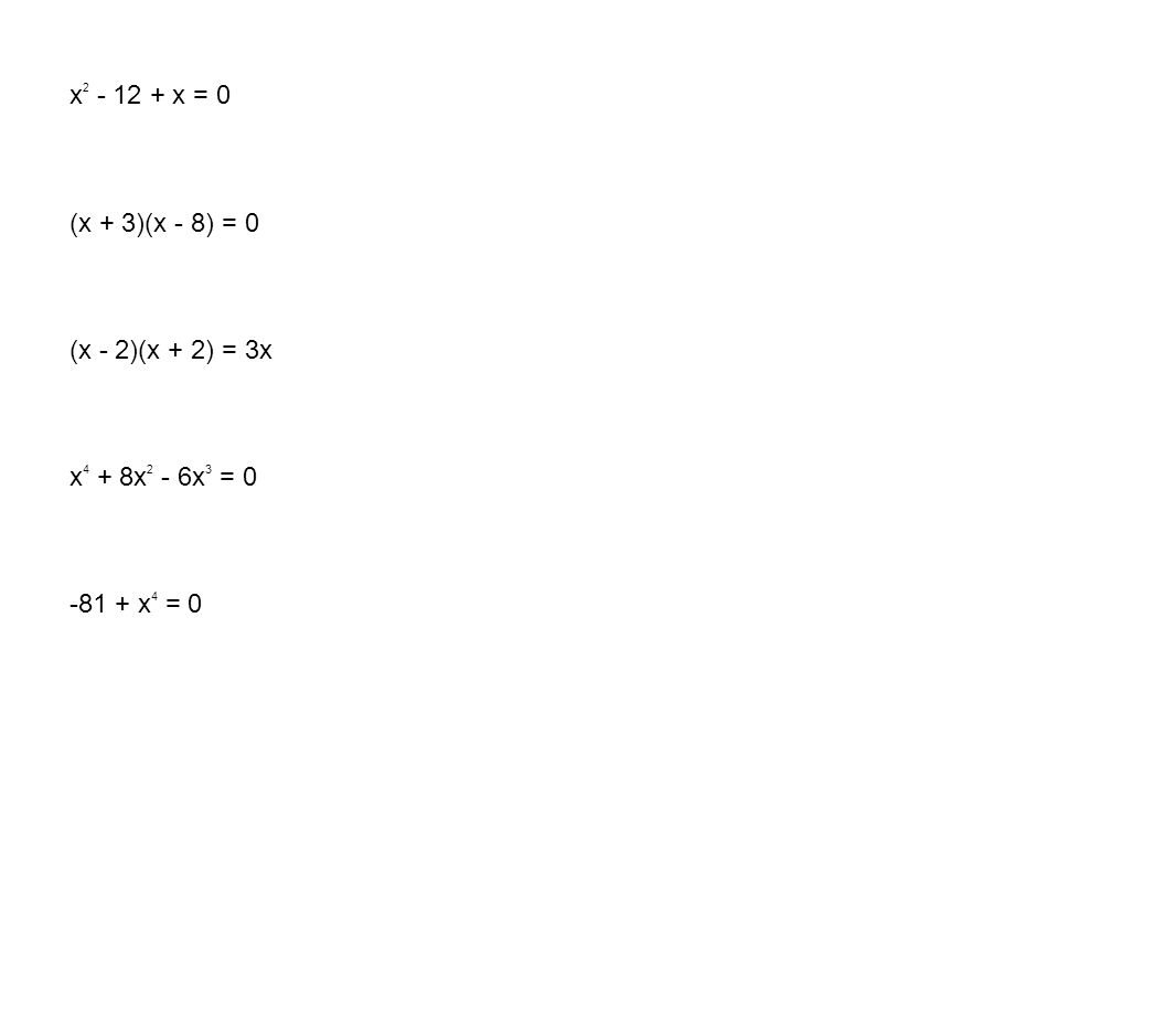 x x = 0 (x + 3)(x - 8) = 0 (x - 2)(x + 2) = 3x x4 + 8x2 - 6x3 = x4 = 0