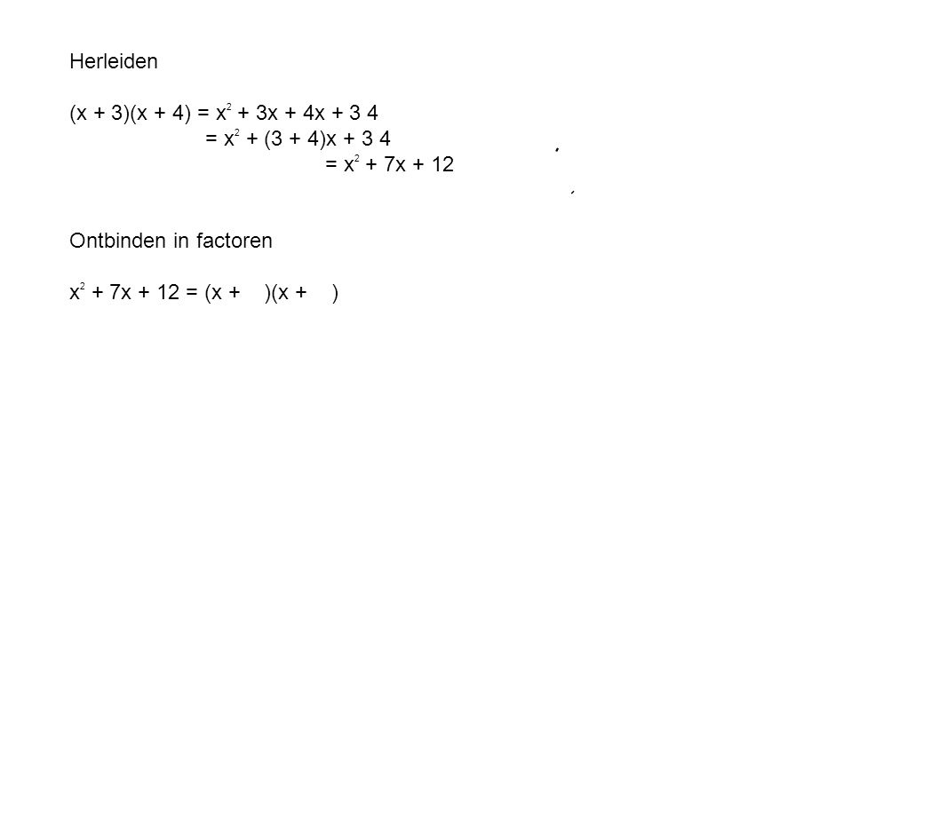 Herleiden (x + 3)(x + 4) = x2 + 3x + 4x = x2 + (3 + 4)x = x2 + 7x Ontbinden in factoren.