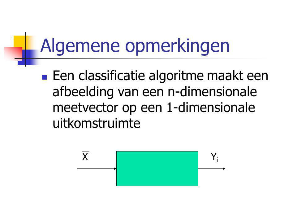 Algemene opmerkingen Een classificatie algoritme maakt een afbeelding van een n-dimensionale meetvector op een 1-dimensionale uitkomstruimte.