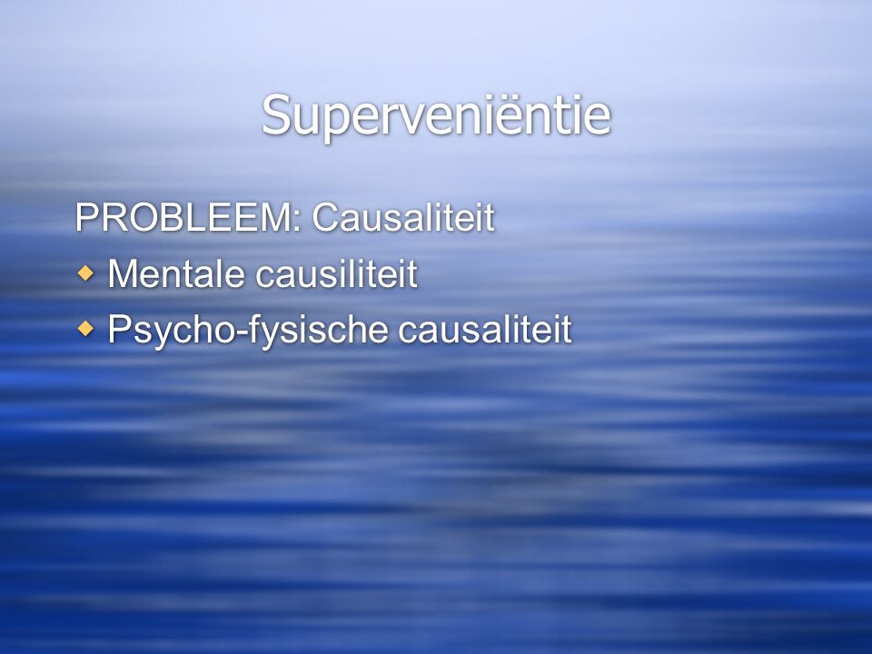 Superveniëntie PROBLEEM: Causaliteit Mentale causiliteit