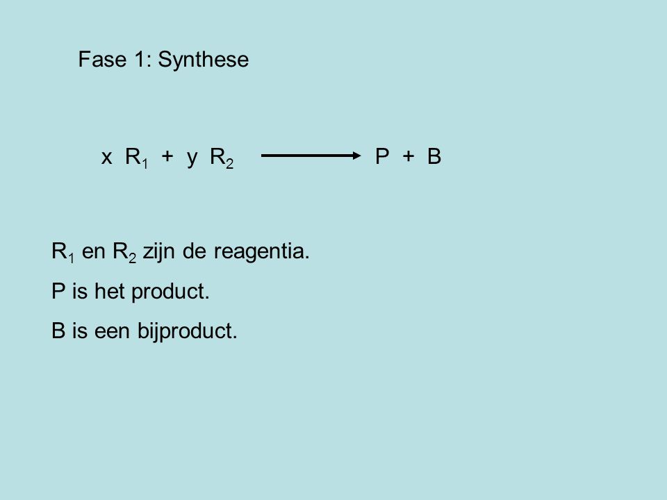 Fase 1: Synthese x R1 + y R2 P + B. R1 en R2 zijn de reagentia. P is het product.