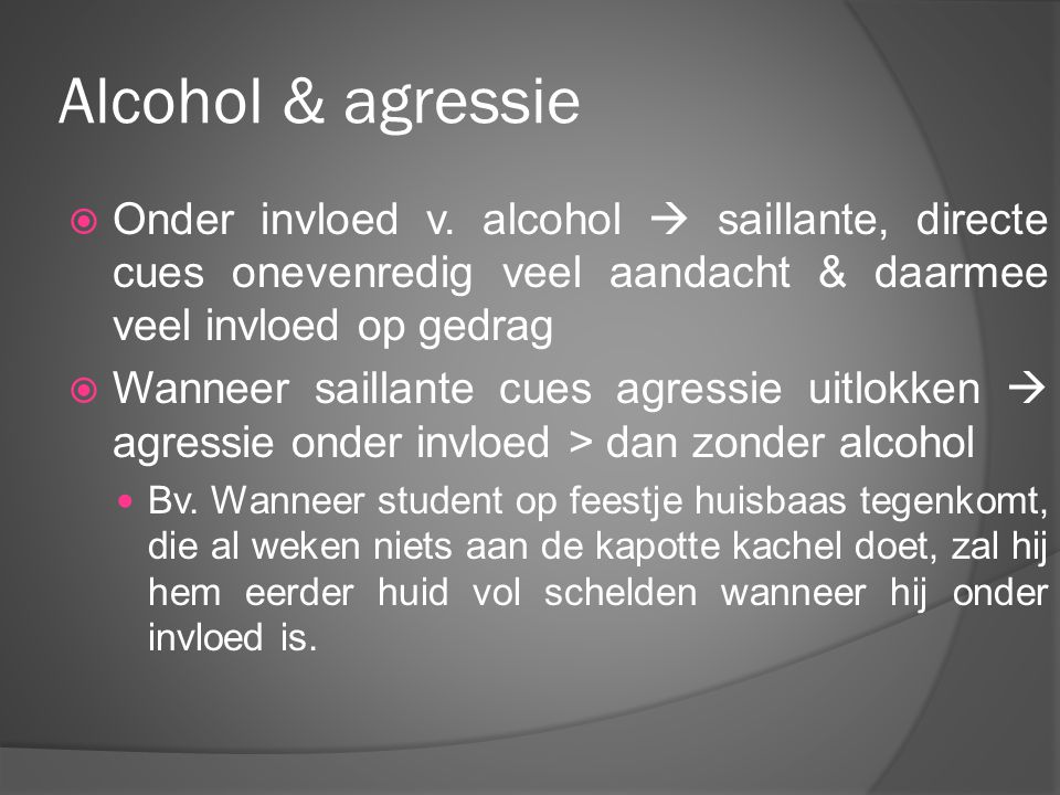 Alcohol & agressie Onder invloed v. alcohol  saillante, directe cues onevenredig veel aandacht & daarmee veel invloed op gedrag.