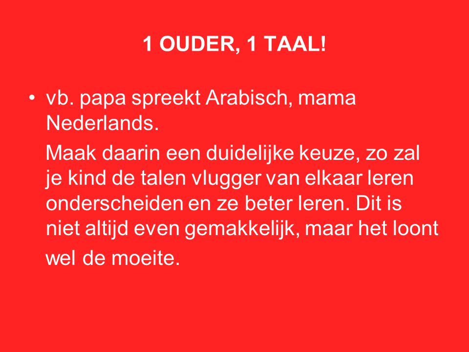 1 OUDER, 1 TAAL! vb. papa spreekt Arabisch, mama Nederlands.