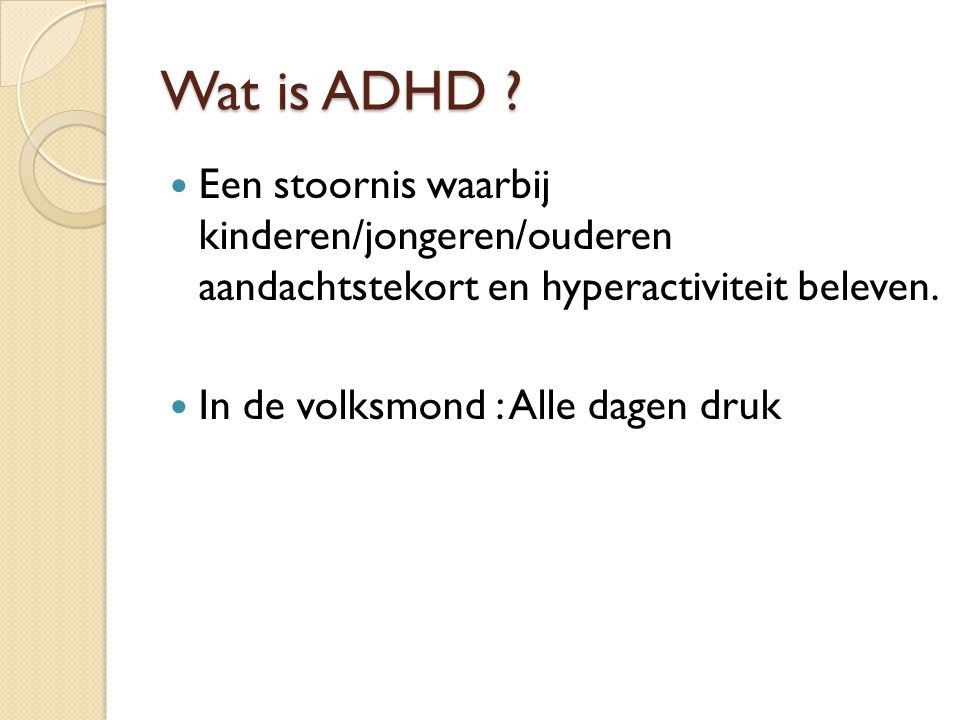Wat is ADHD Een stoornis waarbij kinderen/jongeren/ouderen aandachtstekort en hyperactiviteit beleven.