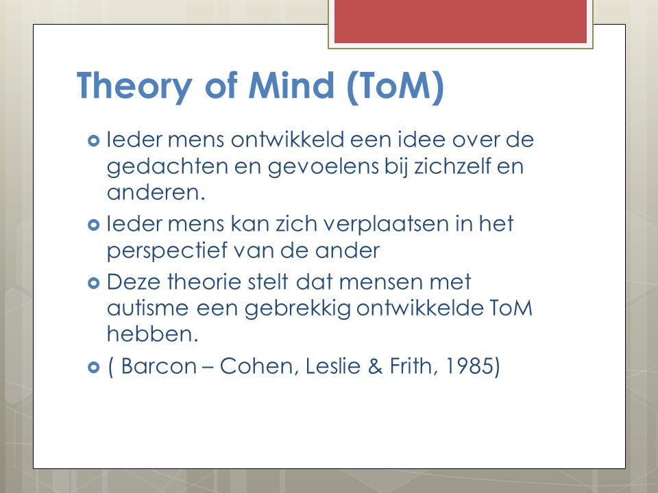 Theory of Mind (ToM) Ieder mens ontwikkeld een idee over de gedachten en gevoelens bij zichzelf en anderen.
